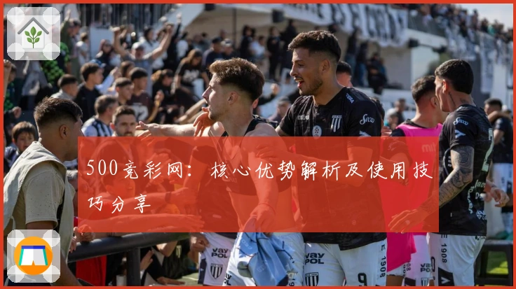 500竞彩网:核心优势解析及使用技巧分享