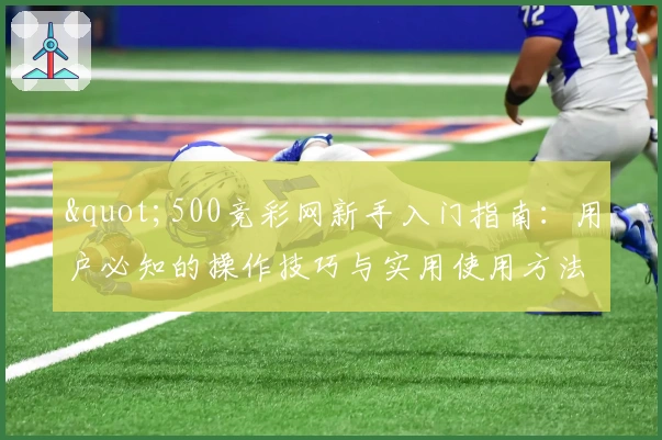 "500竞彩网新手入门指南：用户必知的操作技巧与实用使用方法"