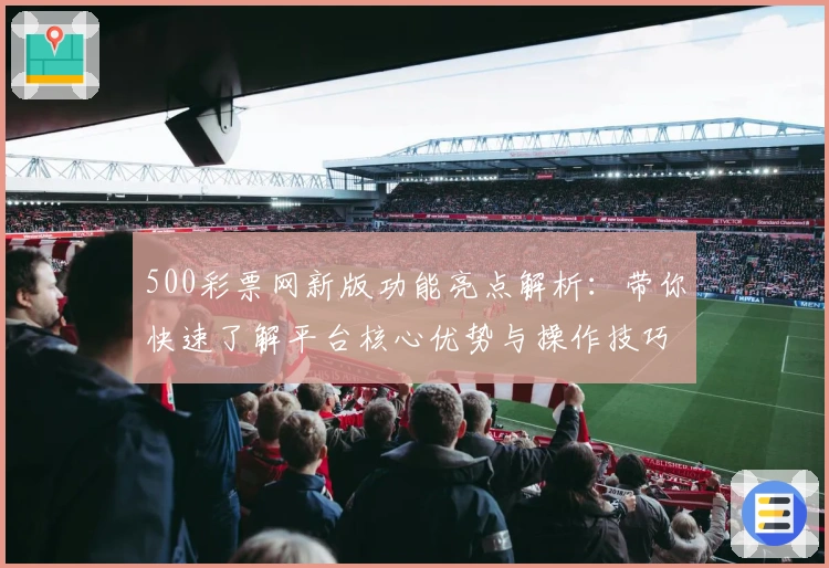 500彩票网新版功能亮点解析：带你快速了解平台核心优势与操作技巧
