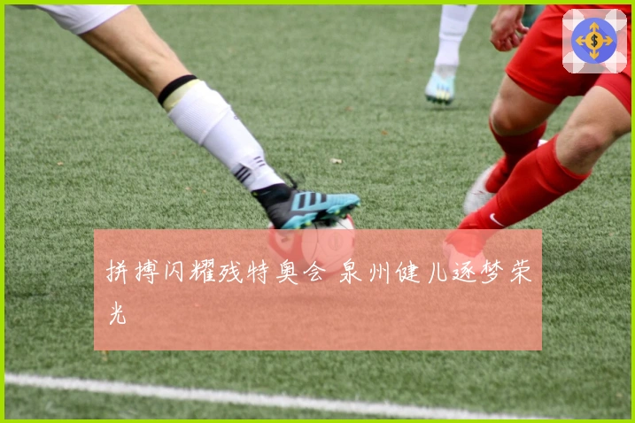 拼搏闪耀残特奥会 泉州健儿逐梦荣光