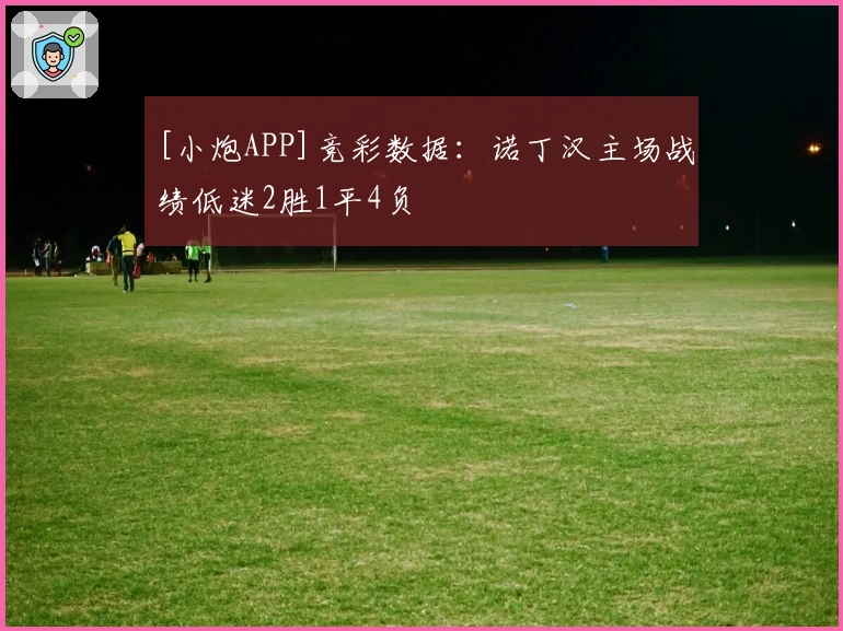 [小炮APP]竞彩数据：诺丁汉主场战绩低迷2胜1平4负