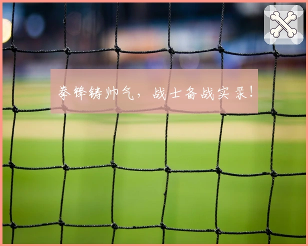 拳锋铸帅气，战士备战实录！