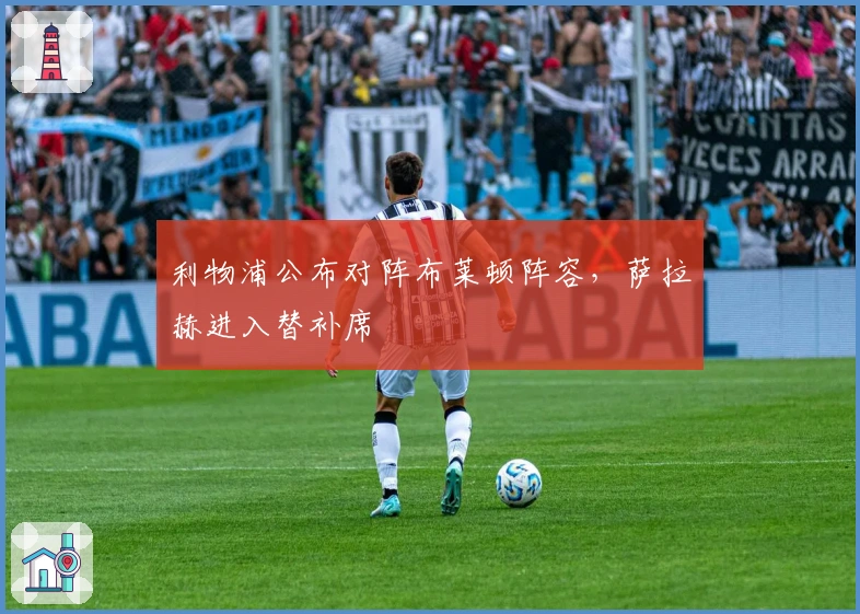 利物浦公布对阵布莱顿阵容，萨拉赫进入替补席