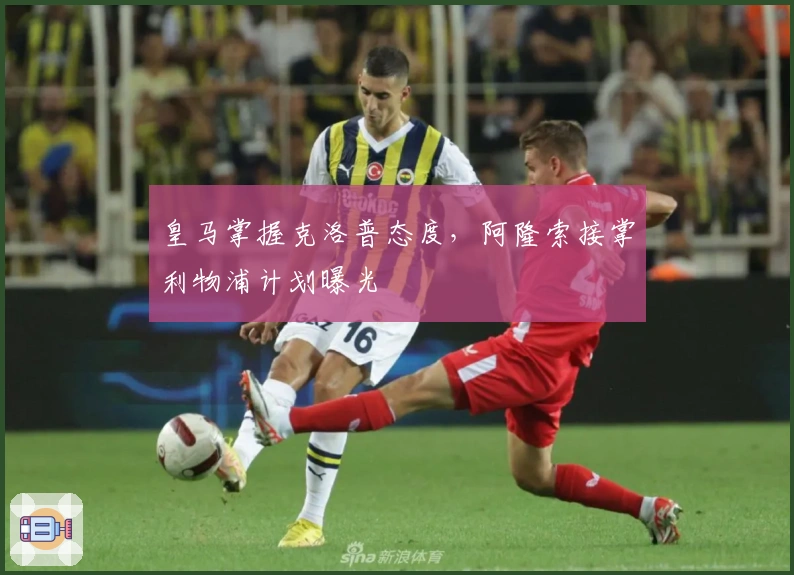 皇马掌握克洛普态度，阿隆索接掌利物浦计划曝光