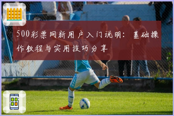 500彩票网新用户入门说明：基础操作教程与实用技巧分享