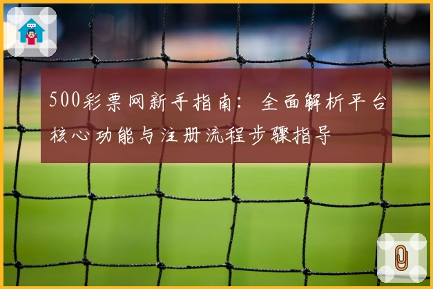 500彩票网新手指南：全面解析平台核心功能与注册流程步骤指导