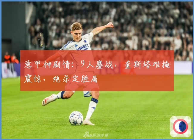 意甲神剧情：9人鏖战，奎斯塔难掩震惊，绝杀定胜局