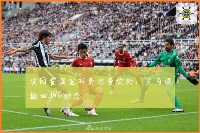 埃因霍温宣布费尔曼续约，罗马诺撤回HWG动态