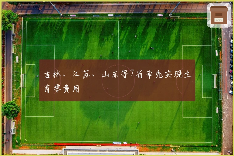 吉林、江苏、山东等7省率先实现生育零费用