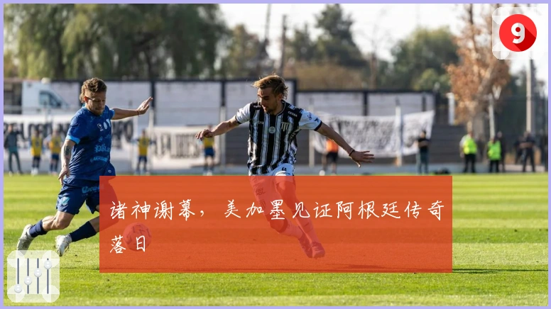 诸神谢幕,美加墨见证阿根廷传奇落日