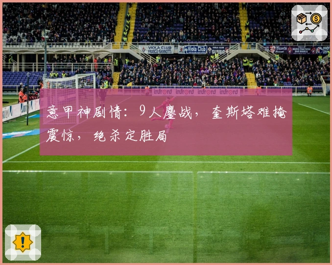 意甲神剧情：9人鏖战，奎斯塔难掩震惊，绝杀定胜局