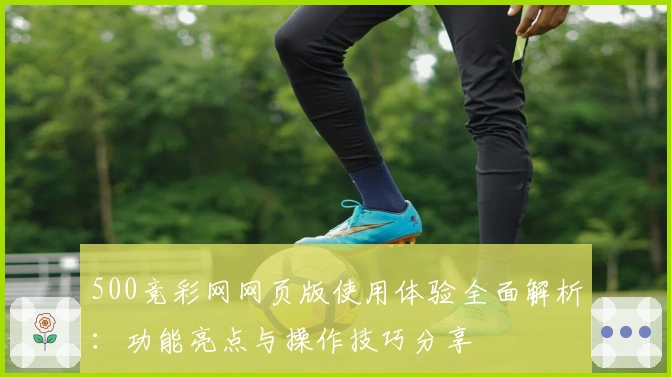 500竞彩网网页版使用体验全面解析：功能亮点与操作技巧分享