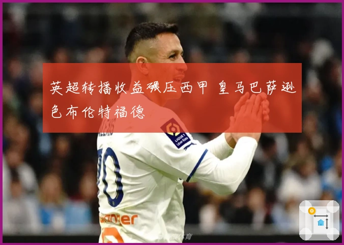英超转播收益碾压西甲 皇马巴萨逊色布伦特福德