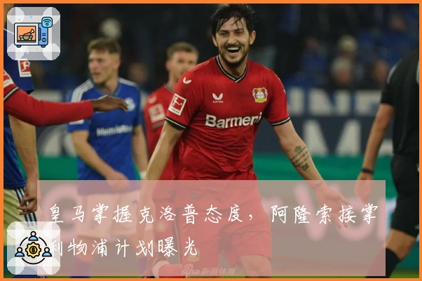 皇马掌握克洛普态度,阿隆索接掌利物浦计划曝光