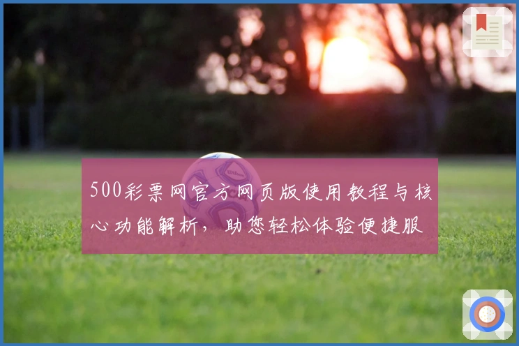 500彩票网官方网页版使用教程与核心功能解析，助您轻松体验便捷服务