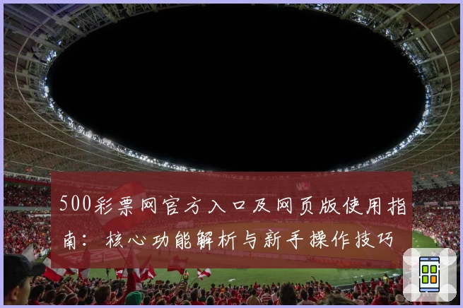 500彩票网官方入口及网页版使用指南：核心功能解析与新手操作技巧